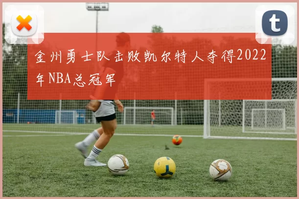 金州勇士队击败凯尔特人夺得2022年NBA总冠军