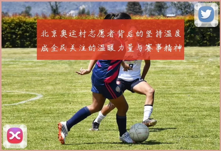 北京奥运村志愿者背后的坚持温度成全民关注的温暖力量与赛事精神