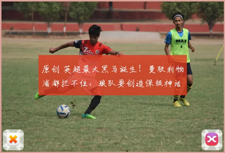 原创 英超最大黑马诞生！曼联利物浦都拦不住，狼队要创造保级神话？