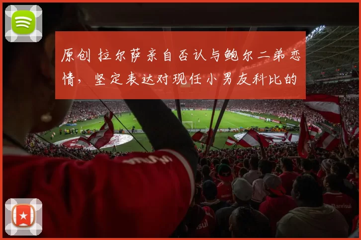 原创 拉尔萨亲自否认与鲍尔二弟恋情，坚定表达对现任小男友科比的深爱