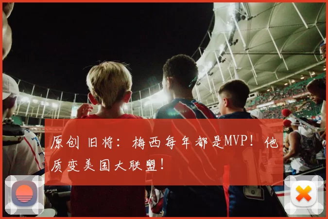 原创 旧将:梅西每年都是MVP!他质变美国大联盟!