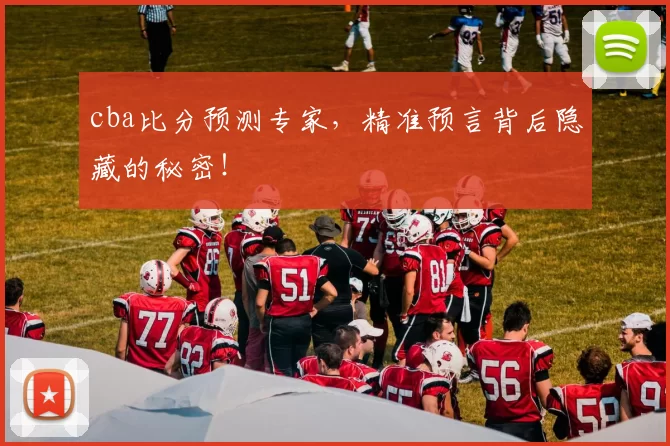 cba比分预测专家，精准预言背后隐藏的秘密！