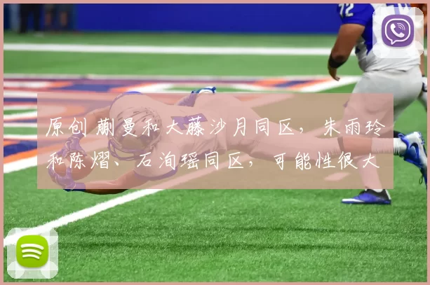 原创 蒯曼和大藤沙月同区，朱雨玲和陈熠、石洵瑶同区，可能性很大