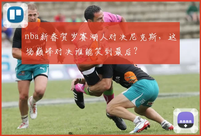 nba新春贺岁赛湖人对决尼克斯，这场巅峰对决谁能笑到最后？