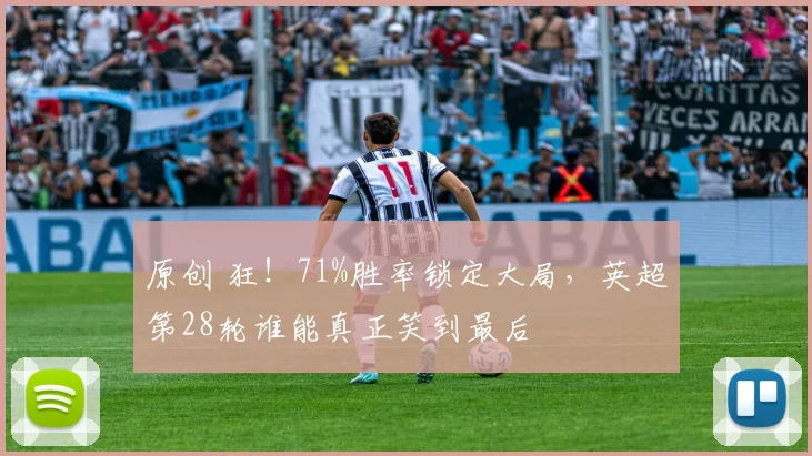 原创 狂！71%胜率锁定大局，英超第28轮谁能真正笑到最后