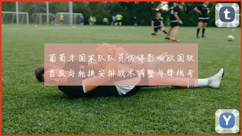 葡萄牙国家队队员伤停影响欧国联首发与轮换安排战术调整与锋线考量