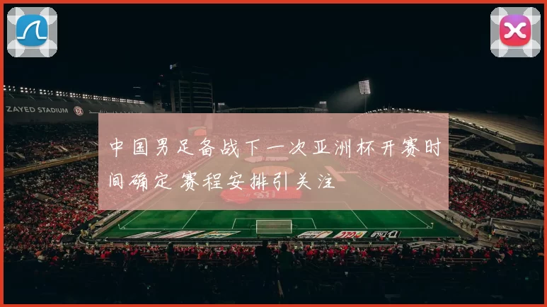 中国男足备战下一次亚洲杯开赛时间确定 赛程安排引关注