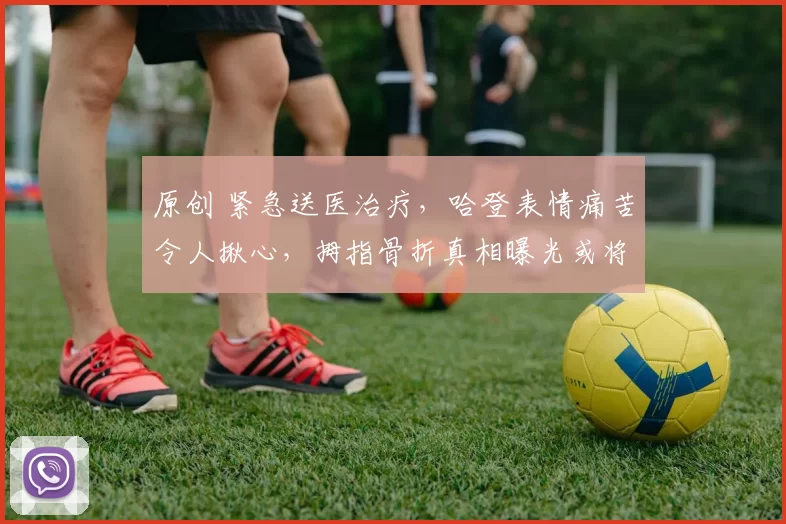 原创 紧急送医治疗，哈登表情痛苦令人揪心，拇指骨折真相曝光或将休赛调整