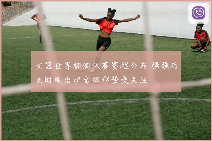 女篮世界杯淘汰赛赛程公布 强强对决时间出炉晋级形势受关注