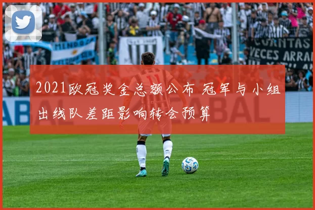 2021欧冠奖金总额公布 冠军与小组出线队差距影响转会预算