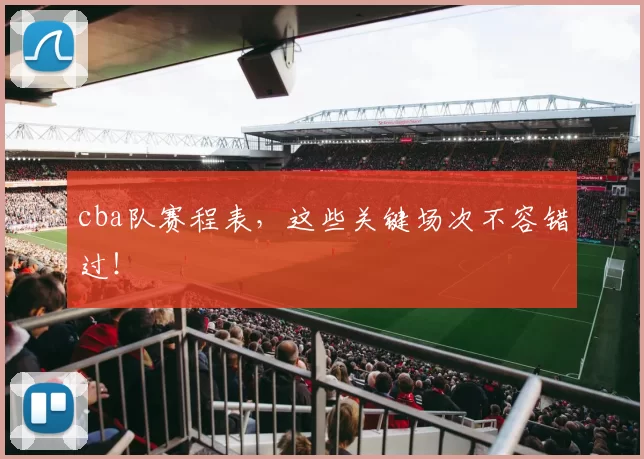 cba队赛程表,这些关键场次不容错过!