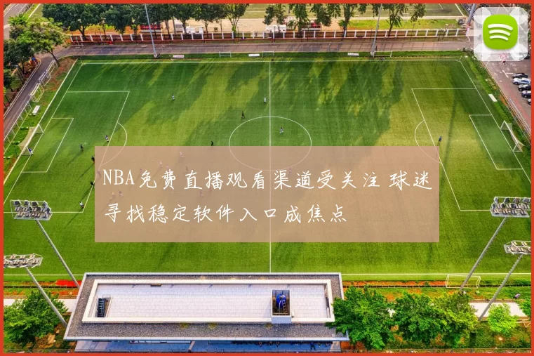 NBA免费直播观看渠道受关注 球迷寻找稳定软件入口成焦点