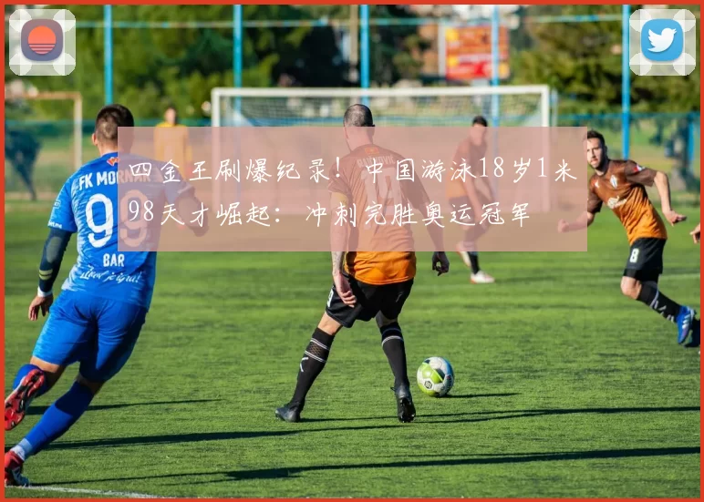 四金王刷爆纪录！中国游泳18岁1米98天才崛起：冲刺完胜奥运冠军