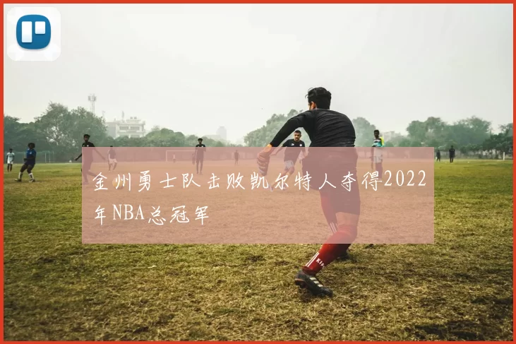 金州勇士队击败凯尔特人夺得2022年NBA总冠军