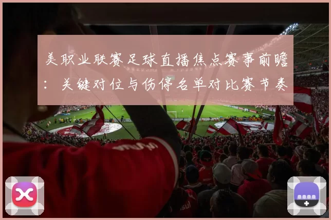 美职业联赛足球直播焦点赛事前瞻:关键对位与伤停名单对比赛节奏影响