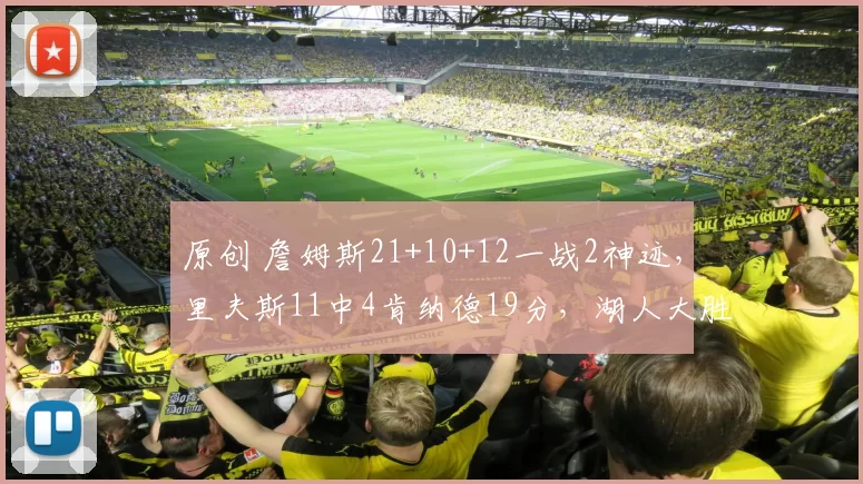 原创 詹姆斯21+10+12一战2神迹,里夫斯11中4肯纳德19分,湖人大胜奇才