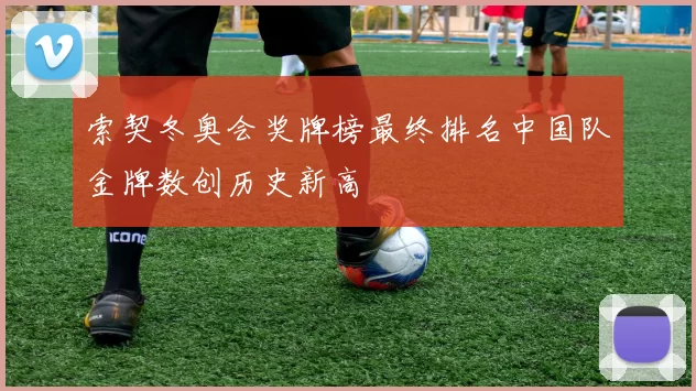 索契冬奥会奖牌榜最终排名中国队金牌数创历史新高