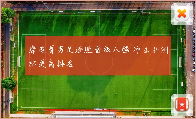 摩洛哥男足连胜晋级八强 冲击非洲杯更高排名