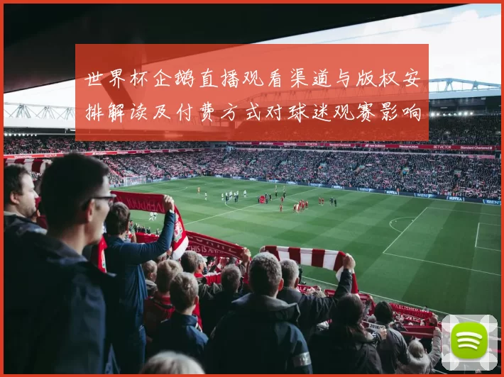 世界杯企鹅直播观看渠道与版权安排解读及付费方式对球迷观赛影响