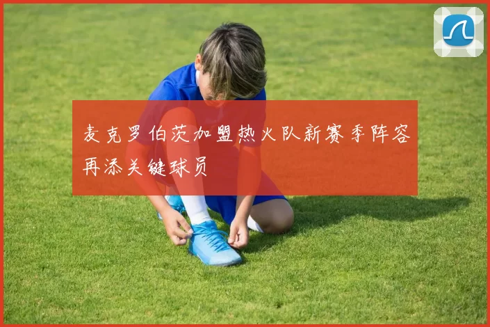 麦克罗伯茨加盟热火队新赛季阵容再添关键球员