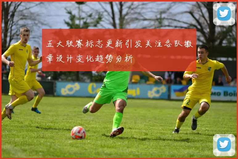 五大联赛标志更新引发关注各队徽章设计变化趋势分析