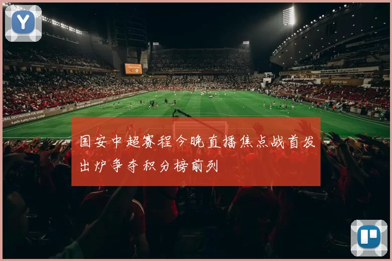 国安中超赛程今晚直播焦点战首发出炉争夺积分榜前列
