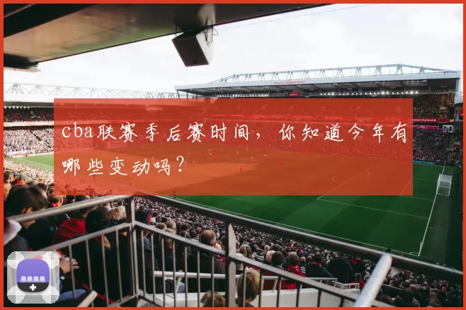 cba联赛季后赛时间，你知道今年有哪些变动吗？