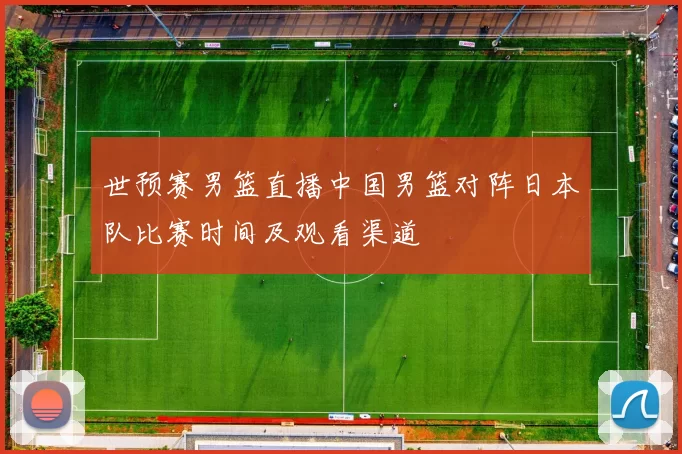 世预赛男篮直播中国男篮对阵日本队比赛时间及观看渠道