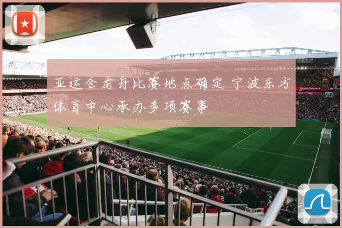 亚运会龙舟比赛地点确定 宁波东方体育中心承办多项赛事