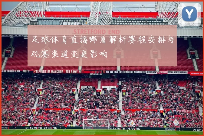 足球体育直播哪看解析赛程安排与观赛渠道变更影响