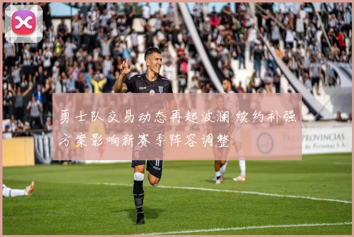 勇士队交易动态再起波澜 续约补强方案影响新赛季阵容调整