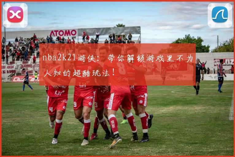 nba2k21游侠:带你解锁游戏里不为人知的超酷玩法!