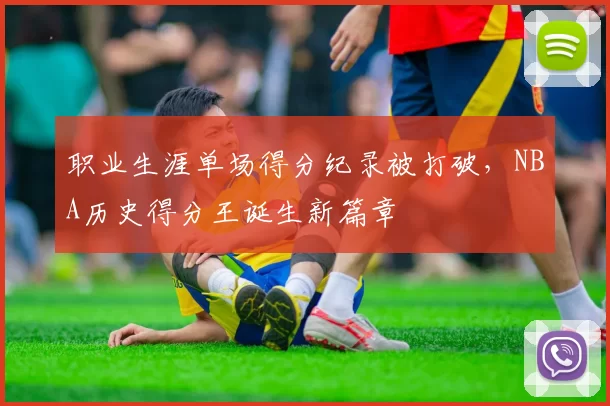 职业生涯单场得分纪录被打破,NBA历史得分王诞生新篇章