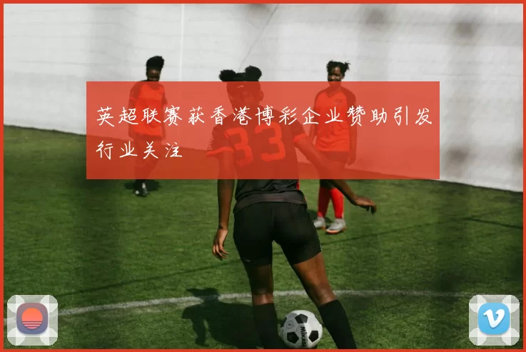英超联赛获香港博彩企业赞助引发行业关注