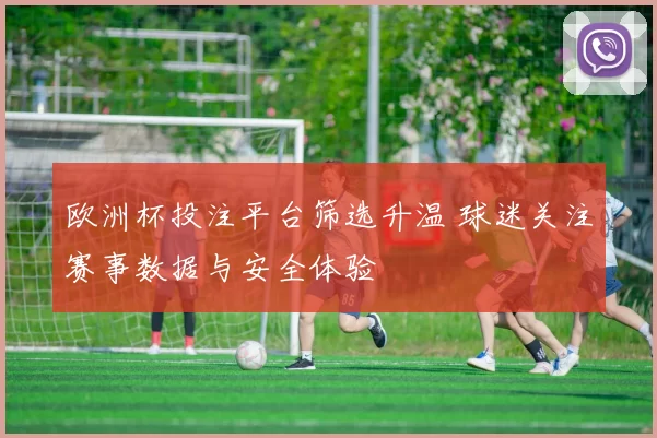 欧洲杯投注平台筛选升温 球迷关注赛事数据与安全体验