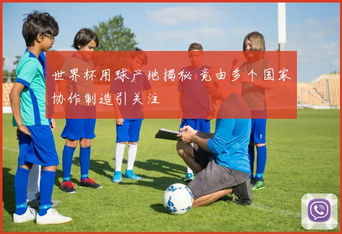 世界杯用球产地揭秘 竟由多个国家协作制造引关注