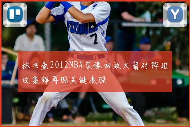 林书豪2012NBA录像回放火箭对阵进攻集锦再现关键表现