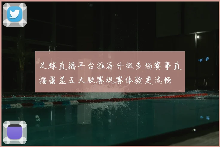 足球直播平台推荐升级多场赛事直播覆盖五大联赛观赛体验更流畅