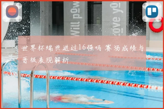 世界杯瑞典进过16强吗 赛场成绩与晋级表现解析
