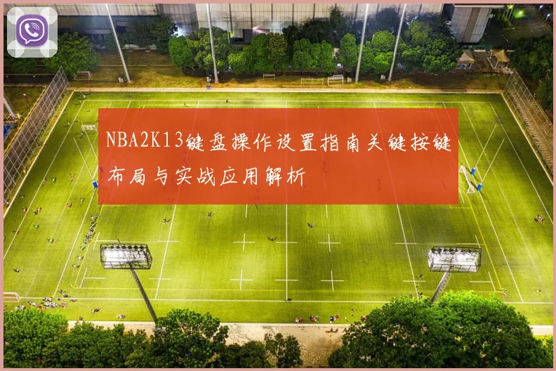 NBA2K13键盘操作设置指南关键按键布局与实战应用解析