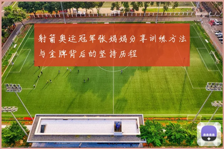 射箭奥运冠军张娟娟分享训练方法与金牌背后的坚持历程