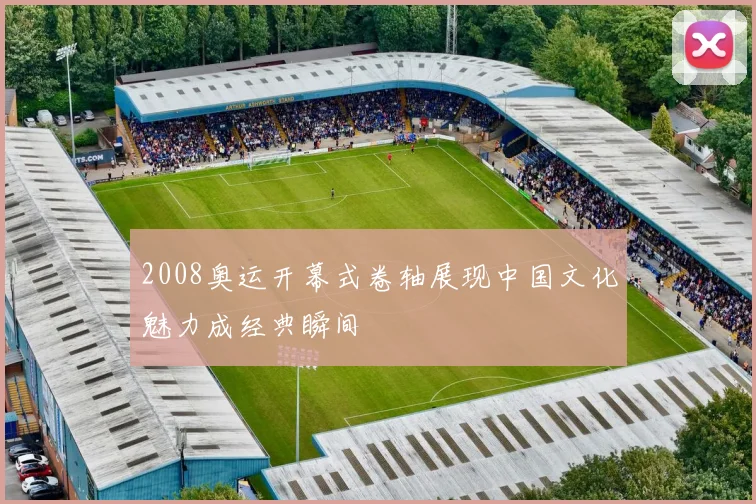 2008奥运开幕式卷轴展现中国文化魅力成经典瞬间