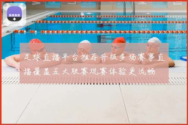 足球直播平台推荐升级多场赛事直播覆盖五大联赛观赛体验更流畅