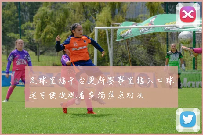 足球直播平台更新赛事直播入口球迷可便捷观看多场焦点对决