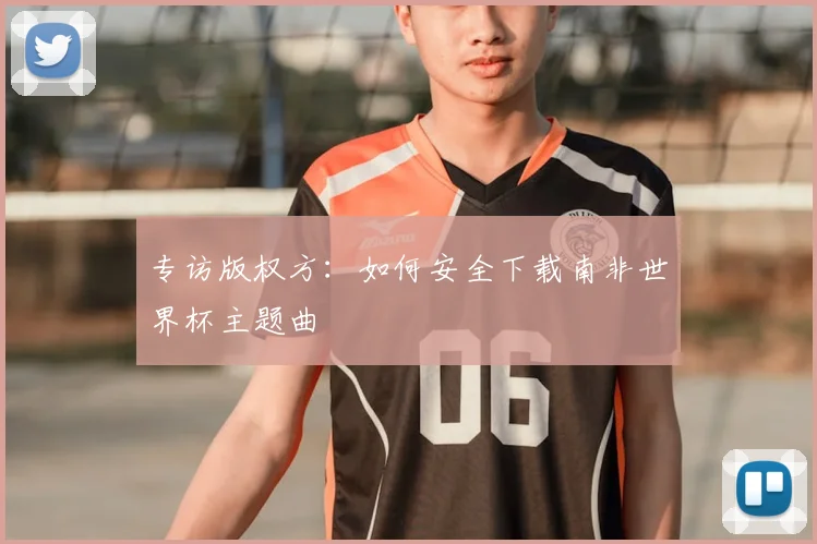 专访版权方:如何安全下载南非世界杯主题曲