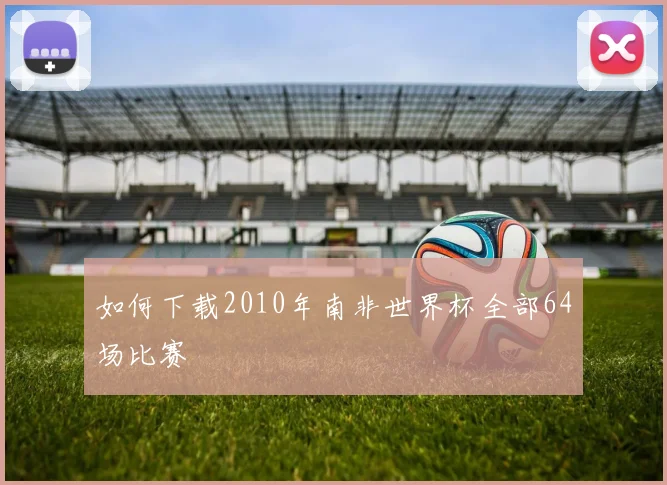 如何下载2010年南非世界杯全部64场比赛
