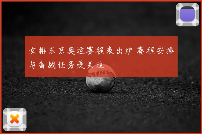 女排东京奥运赛程表出炉 赛程安排与备战任务受关注