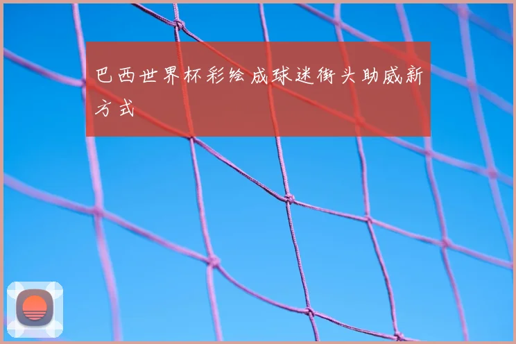 巴西世界杯彩绘成球迷街头助威新方式