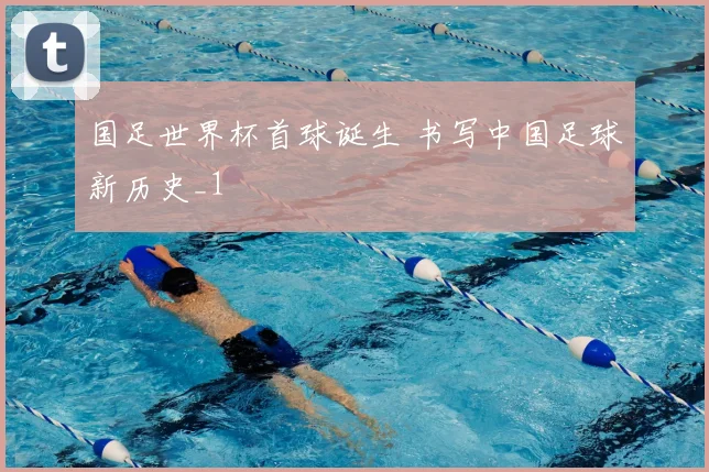 国足世界杯首球诞生 书写中国足球新历史_1
