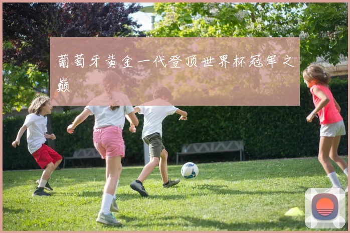 葡萄牙黄金一代登顶世界杯冠军之巅